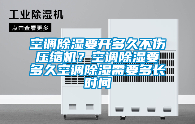 空調除濕要開多久不傷壓縮機？空調除濕要多久空調除濕需要多長時間