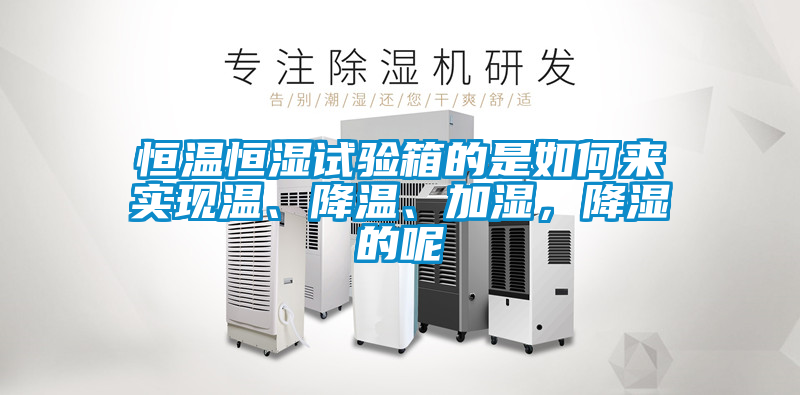 恒溫恒濕試驗(yàn)箱的是如何來(lái)實(shí)現(xiàn)溫、降溫、加濕，降濕的呢