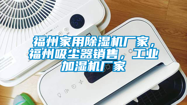 福州家用除濕機(jī)廠家，福州吸塵器銷售，工業(yè)加濕機(jī)廠家