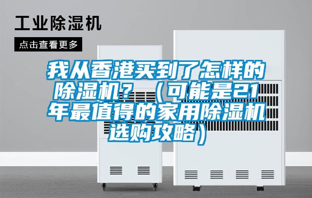 我從香港買到了怎樣的除濕機(jī)？（可能是21年最值得的家用除濕機(jī)選購攻略）