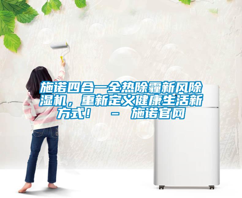 施諾四合一全熱除霾新風(fēng)除濕機(jī)，重新定義健康生活新方式！ – 施諾官網(wǎng)