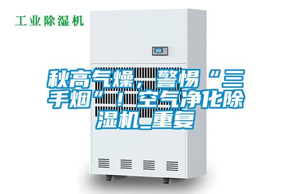 秋高氣燥，警惕“三手煙”！空氣凈化除濕機(jī)_重復(fù)