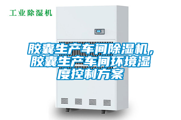 膠囊生產(chǎn)車(chē)間除濕機(jī)，膠囊生產(chǎn)車(chē)間環(huán)境濕度控制方案