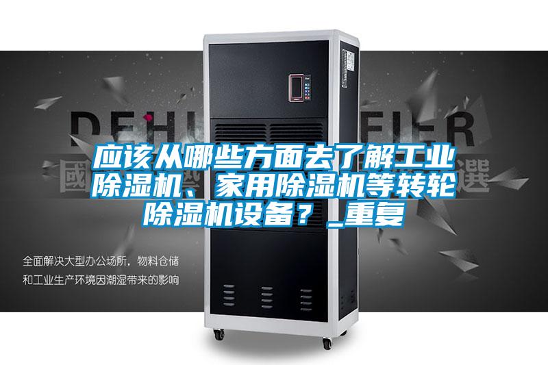 應(yīng)該從哪些方面去了解工業(yè)除濕機(jī)、家用除濕機(jī)等轉(zhuǎn)輪除濕機(jī)設(shè)備？_重復(fù)