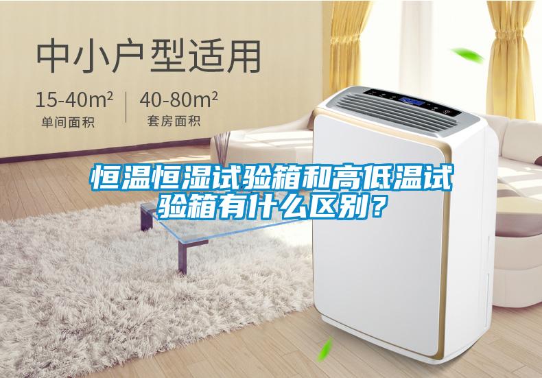 恒溫恒濕試驗(yàn)箱和高低溫試驗(yàn)箱有什么區(qū)別？