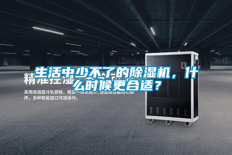 生活中少不了的除濕機(jī)，什么時候更合適？
