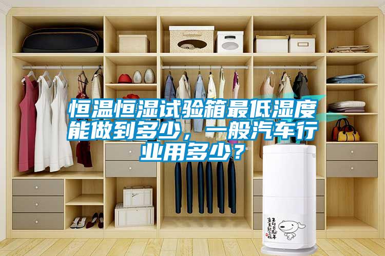 恒溫恒濕試驗(yàn)箱最低濕度能做到多少，一般汽車行業(yè)用多少？