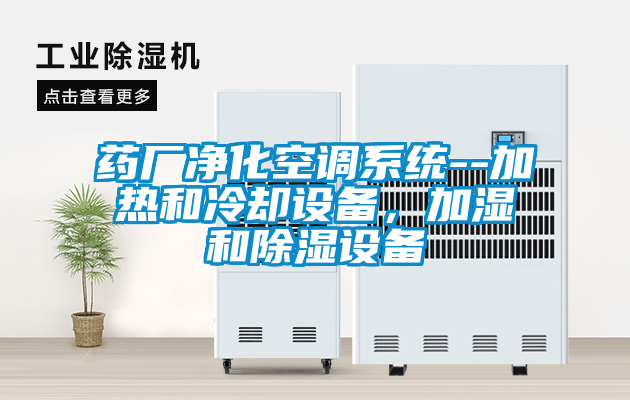 藥廠凈化空調(diào)系統(tǒng)--加熱和冷卻設(shè)備，加濕和除濕設(shè)備
