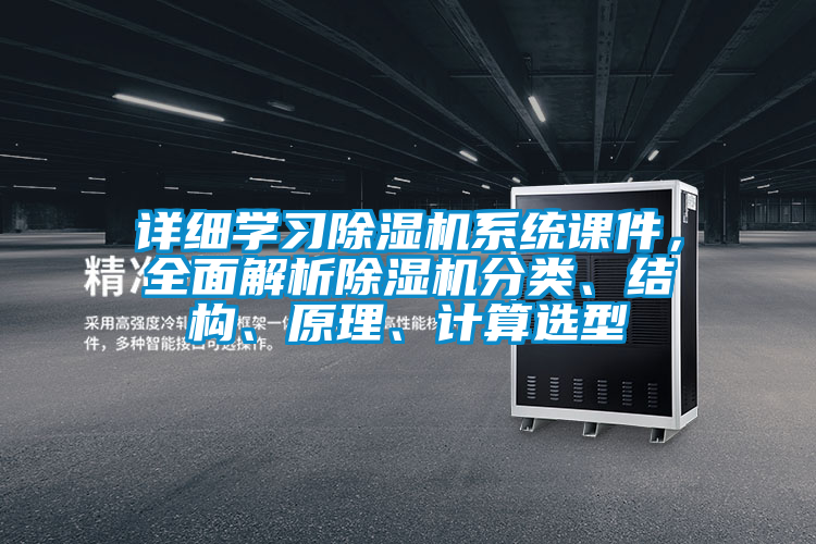 詳細(xì)學(xué)習(xí)除濕機(jī)系統(tǒng)課件，全面解析除濕機(jī)分類、結(jié)構(gòu)、原理、計(jì)算選型