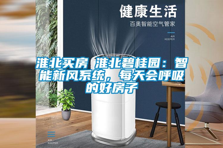 淮北買房│淮北碧桂園：智能新風(fēng)系統(tǒng)，每天會(huì)呼吸的好房子
