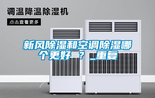 新風(fēng)除濕和空調(diào)除濕哪個(gè)更好 ？_重復(fù)