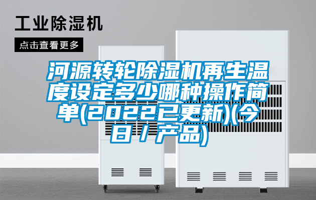 河源轉輪除濕機再生溫度設定多少哪種操作簡單(2022已更新)(今日／產(chǎn)品)