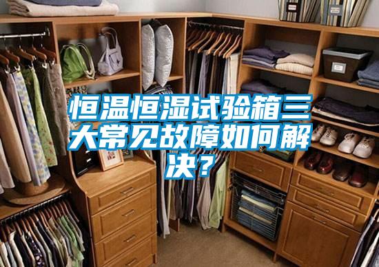 恒溫恒濕試驗(yàn)箱三大常見(jiàn)故障如何解決？