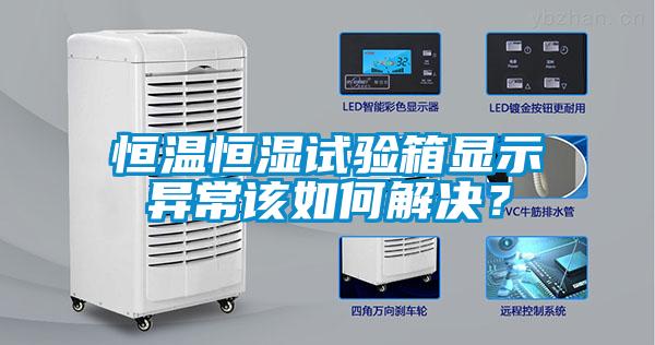 恒溫恒濕試驗(yàn)箱顯示異常該如何解決？