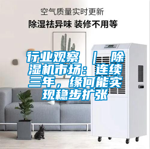 行業(yè)觀察 ｜ 除濕機市場：連續(xù)三年，緣何能實現(xiàn)穩(wěn)步擴張