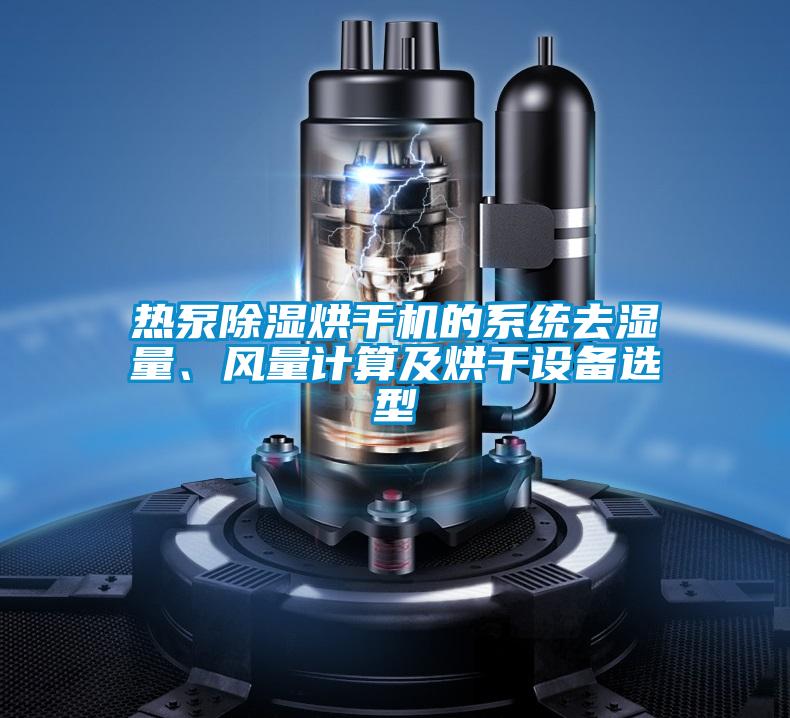 熱泵除濕烘干機(jī)的系統(tǒng)去濕量、風(fēng)量計(jì)算及烘干設(shè)備選型