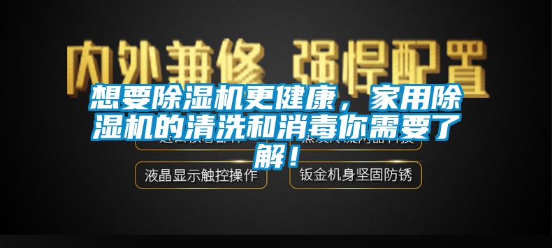 想要除濕機(jī)更健康，家用除濕機(jī)的清洗和消毒你需要了解！