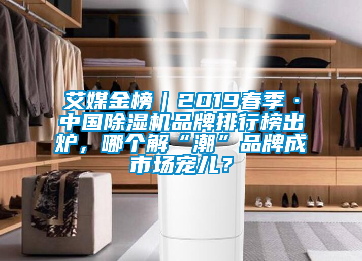 艾媒金榜｜2019春季·中國除濕機品牌排行榜出爐，哪個解“潮”品牌成市場寵兒？