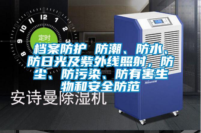 檔案防護(hù) 防潮、防水、防日光及紫外線(xiàn)照射，防塵、防污染、防有害生物和安全防范