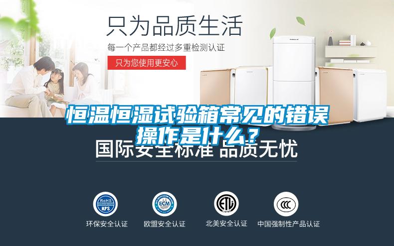 恒溫恒濕試驗(yàn)箱常見的錯誤操作是什么？
