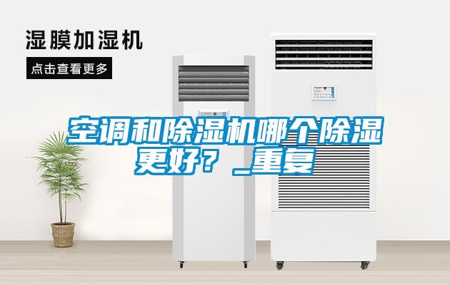 空調(diào)和除濕機(jī)哪個除濕更好？_重復(fù)