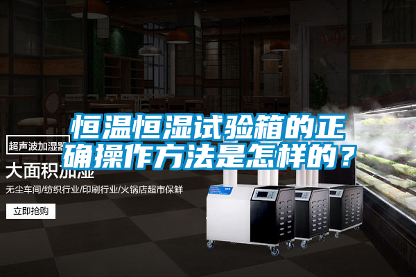 恒溫恒濕試驗(yàn)箱的正確操作方法是怎樣的？