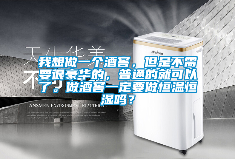 我想做一個(gè)酒窖，但是不需要很豪華的，普通的就可以了。做酒窖一定要做恒溫恒濕嗎？