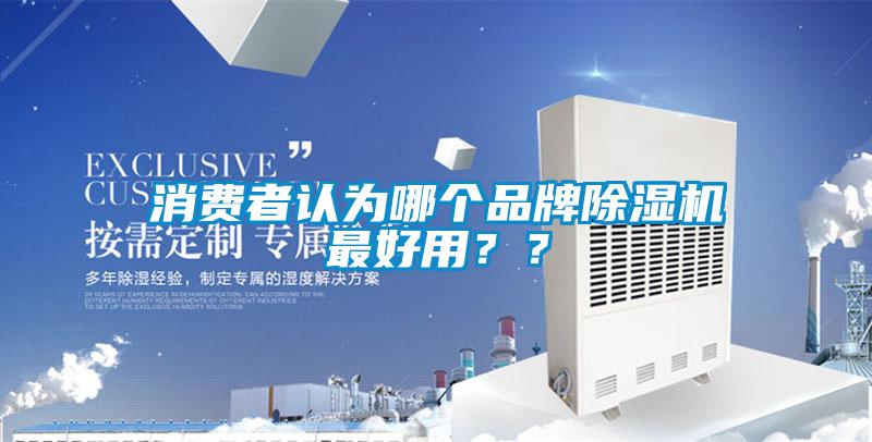 消費(fèi)者認(rèn)為哪個(gè)品牌除濕機(jī)最好用？？