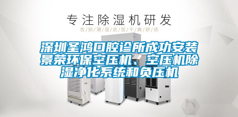 深圳圣鴻口腔診所成功安裝景榮環(huán)?？諌簷C(jī)、空壓機(jī)除濕凈化系統(tǒng)和負(fù)壓機(jī)