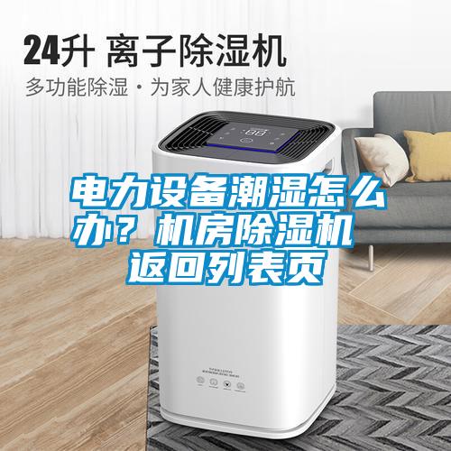 電力設(shè)備潮濕怎么辦？機(jī)房除濕機(jī) 返回列表頁(yè)