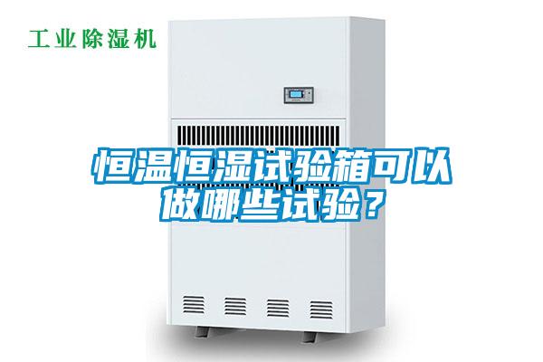 恒溫恒濕試驗(yàn)箱可以做哪些試驗(yàn)？