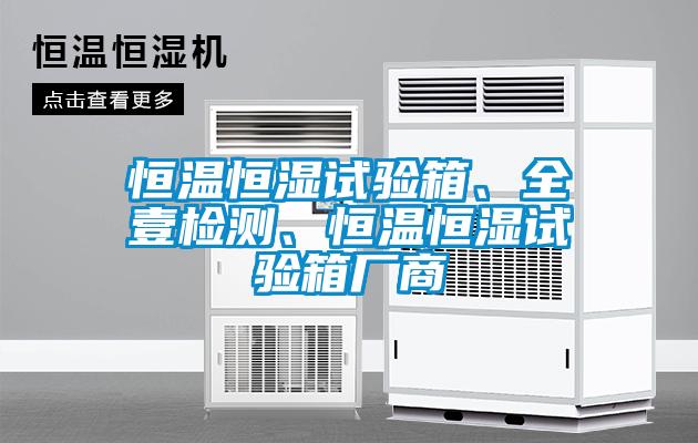 恒溫恒濕試驗(yàn)箱、全壹檢測(cè)、恒溫恒濕試驗(yàn)箱廠商