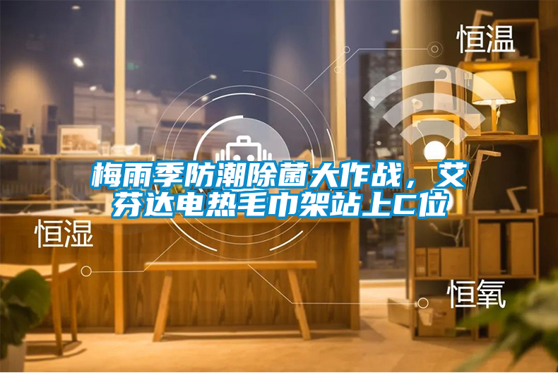 梅雨季防潮除菌大作戰(zhàn)，艾芬達(dá)電熱毛巾架站上C位