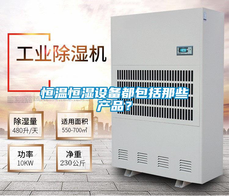 恒溫恒濕設備都包括那些產(chǎn)品？