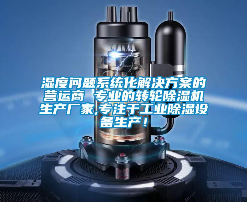 濕度問題系統(tǒng)化解決方案的營運商 專業(yè)的轉(zhuǎn)輪除濕機生產(chǎn)廠家,專注于工業(yè)除濕設(shè)備生產(chǎn)！