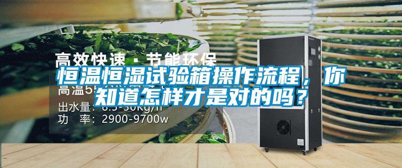 恒溫恒濕試驗(yàn)箱操作流程，你知道怎樣才是對的嗎？
