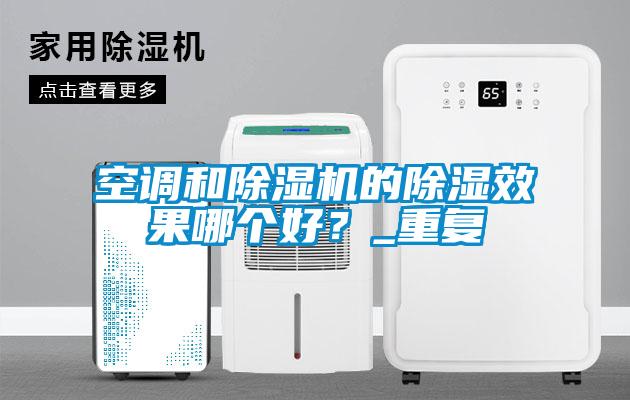 空調(diào)和除濕機的除濕效果哪個好？_重復(fù)