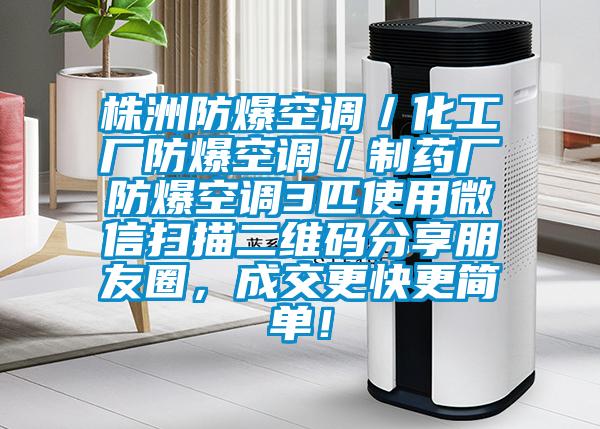 株洲防爆空調(diào)／化工廠防爆空調(diào)／制藥廠防爆空調(diào)3匹使用微信掃描二維碼分享朋友圈，成交更快更簡單！