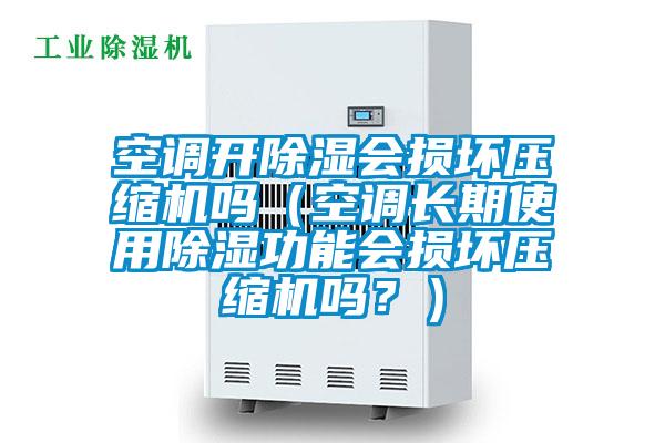 空調(diào)開除濕會損壞壓縮機(jī)嗎（空調(diào)長期使用除濕功能會損壞壓縮機(jī)嗎？）