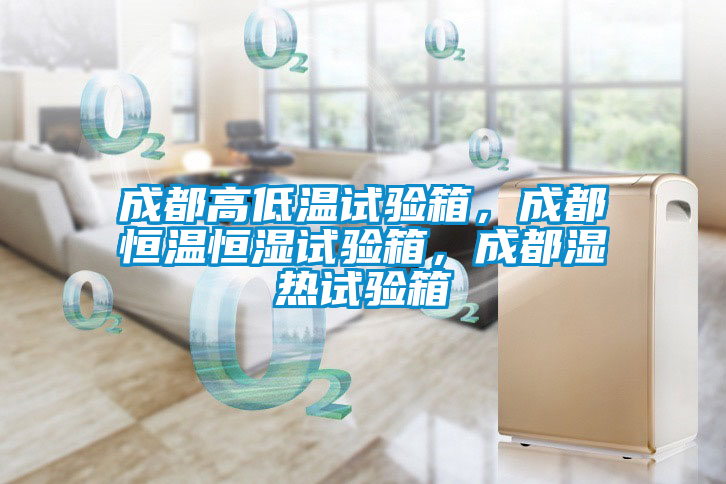 成都高低溫試驗(yàn)箱，成都恒溫恒濕試驗(yàn)箱，成都濕熱試驗(yàn)箱