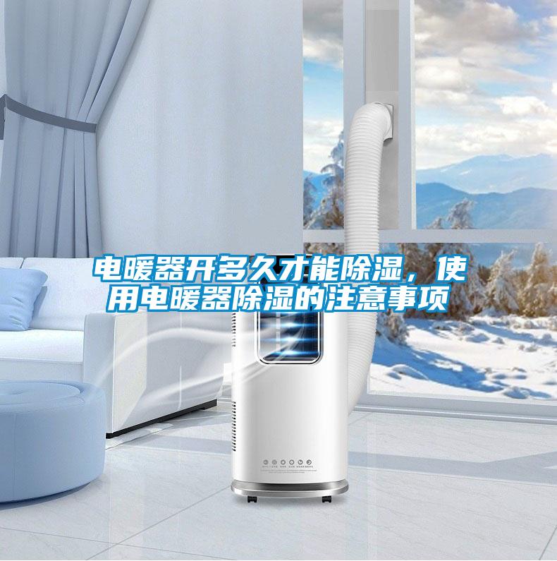 電暖器開多久才能除濕，使用電暖器除濕的注意事項(xiàng)