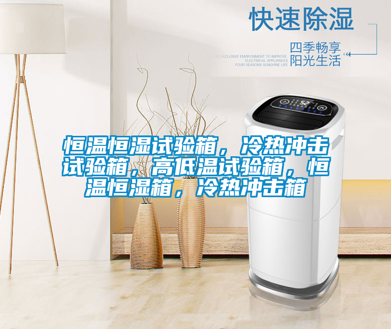 恒溫恒濕試驗(yàn)箱，冷熱沖擊試驗(yàn)箱，高低溫試驗(yàn)箱，恒溫恒濕箱，冷熱沖擊箱