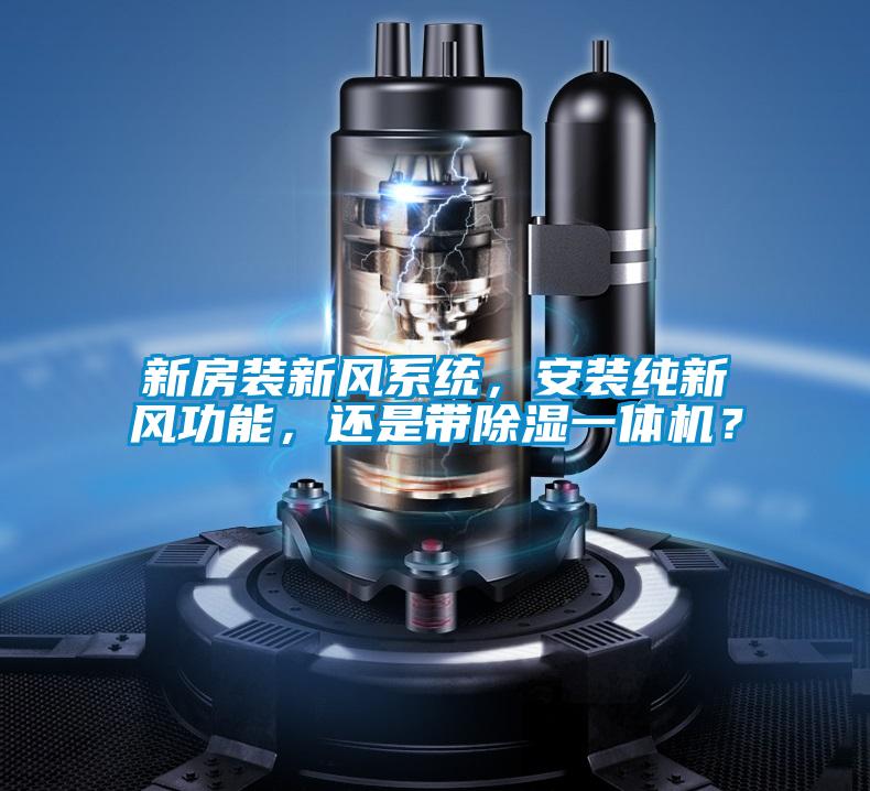 新房裝新風(fēng)系統(tǒng)，安裝純新風(fēng)功能，還是帶除濕一體機(jī)？
