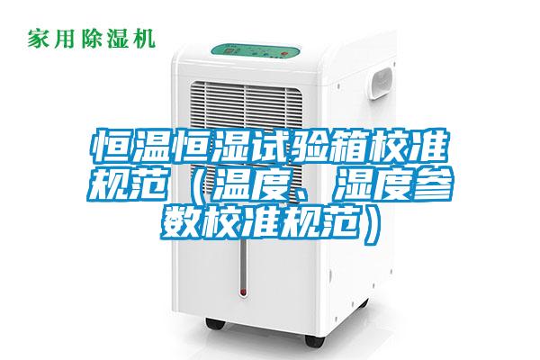 恒溫恒濕試驗箱校準(zhǔn)規(guī)范（溫度、濕度參數(shù)校準(zhǔn)規(guī)范）