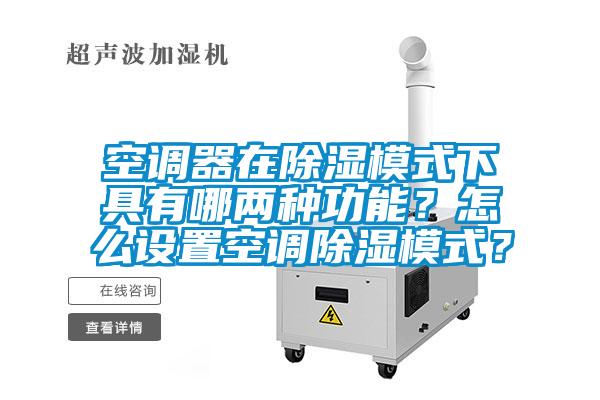 空調(diào)器在除濕模式下具有哪兩種功能？怎么設(shè)置空調(diào)除濕模式？