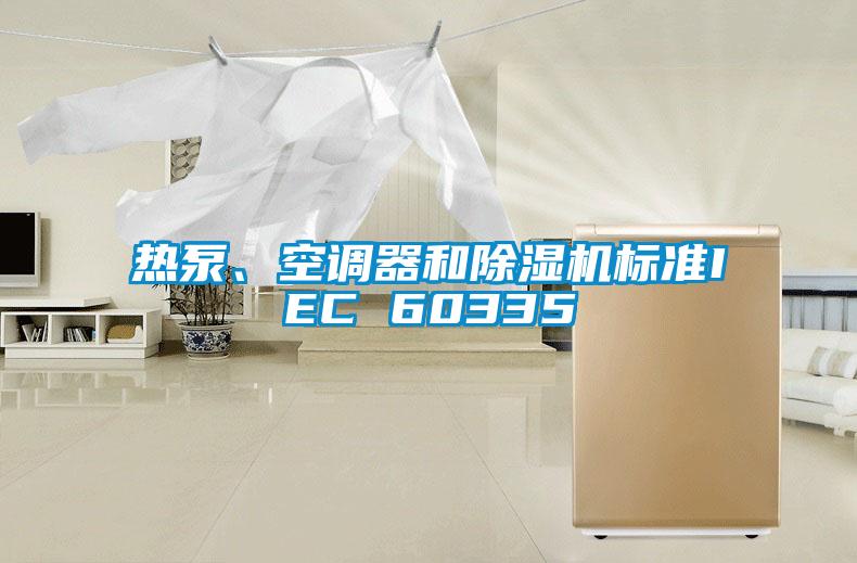 熱泵、空調(diào)器和除濕機(jī)標(biāo)準(zhǔn)IEC 60335