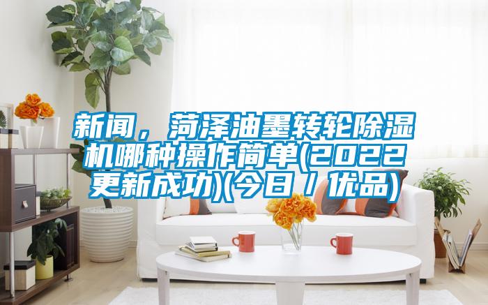 新聞，菏澤油墨轉(zhuǎn)輪除濕機(jī)哪種操作簡(jiǎn)單(2022更新成功)(今日／優(yōu)品)