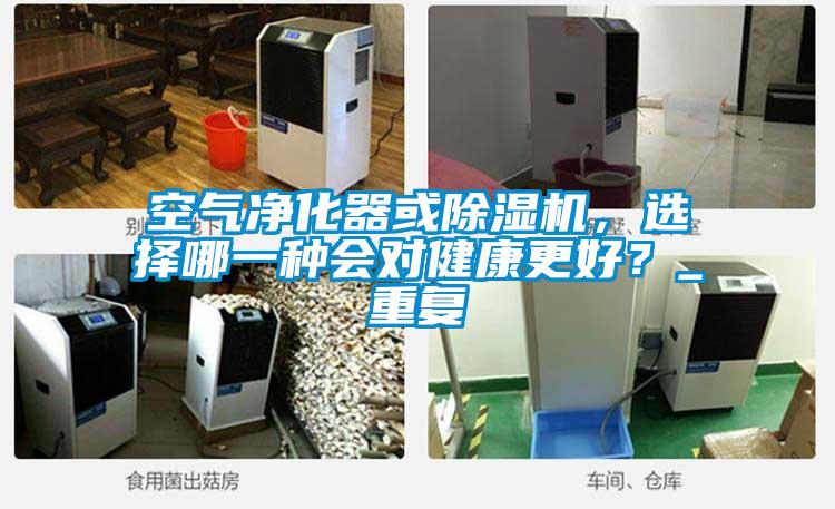 空氣凈化器或除濕機(jī)，選擇哪一種會(huì)對健康更好？_重復(fù)