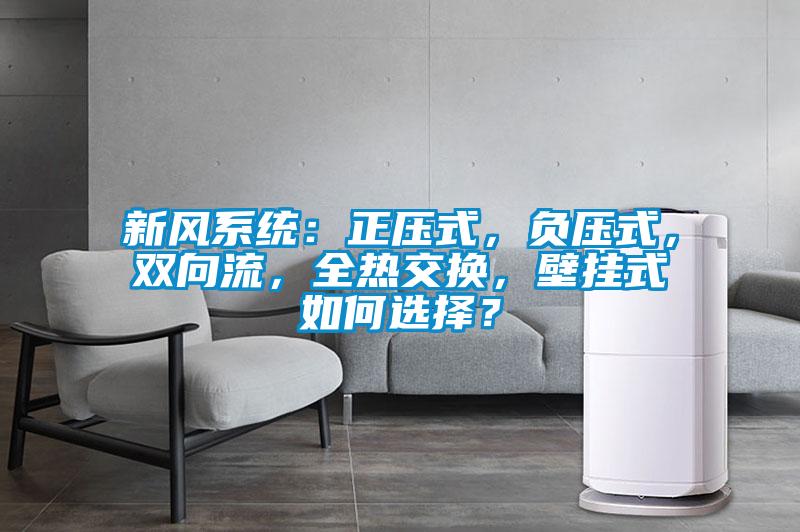 新風系統(tǒng)：正壓式，負壓式，雙向流，全熱交換，壁掛式如何選擇？