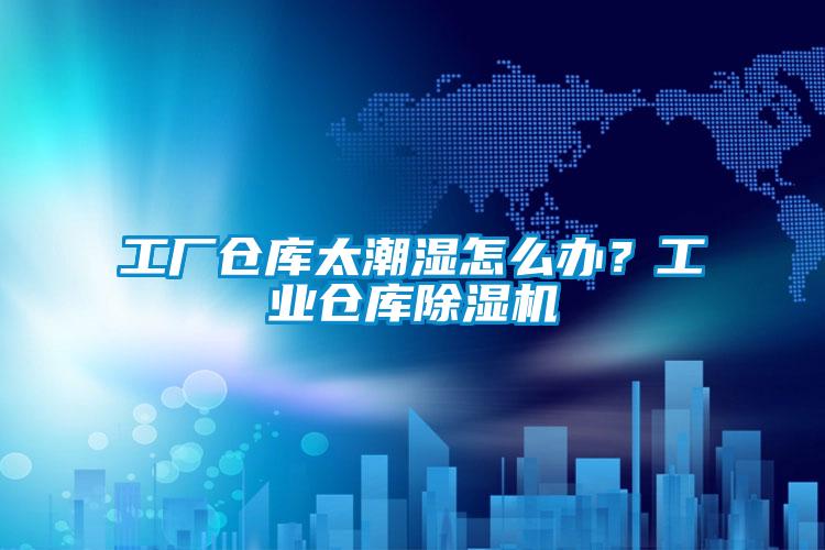 工廠倉(cāng)庫(kù)太潮濕怎么辦？工業(yè)倉(cāng)庫(kù)除濕機(jī)